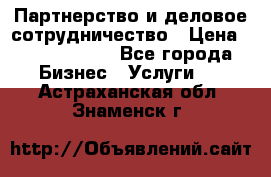 Партнерство и деловое сотрудничество › Цена ­ 10 000 000 - Все города Бизнес » Услуги   . Астраханская обл.,Знаменск г.